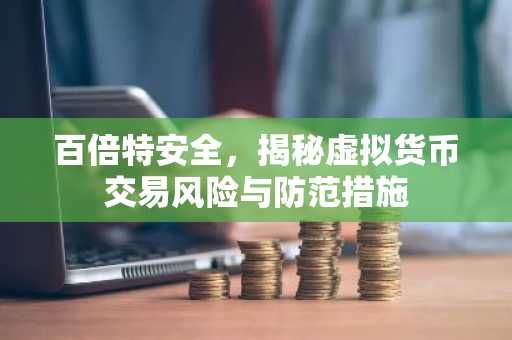 百倍特安全,揭秘虚拟货币交易风险与防范措施
