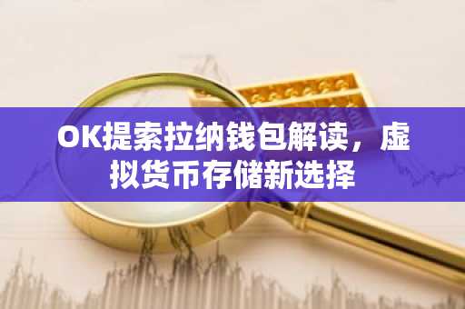 OK提索拉纳钱包解读,虚拟货币存储新选择