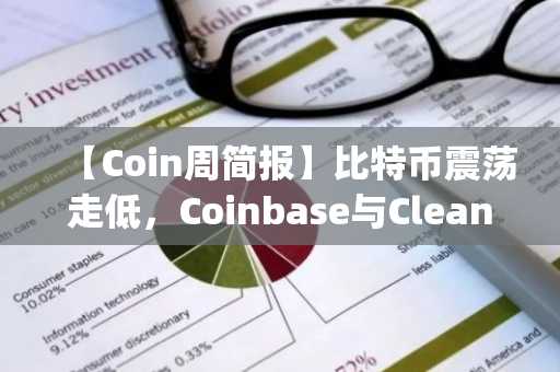 【Coin周简报】比特币震荡走低，Coinbase与Cleanspark逆市上扬