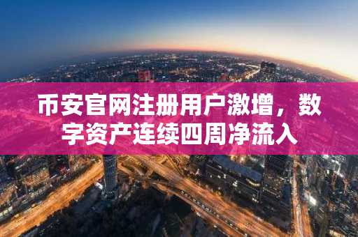 币安官网注册用户激增，数字资产连续四周净流入