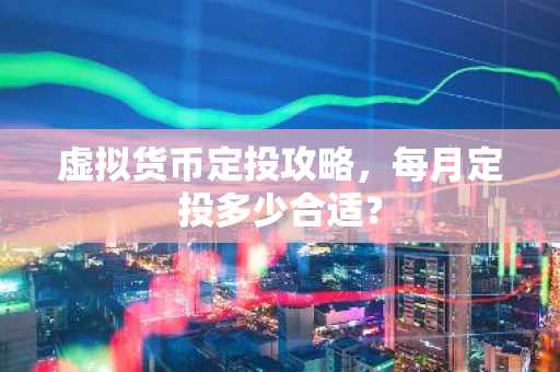 虚拟货币定投攻略，每月定投多少合适？