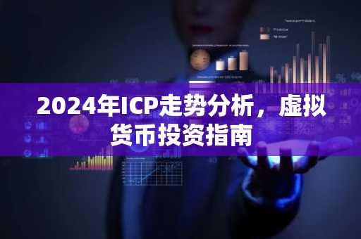 2024年ICP走势分析，虚拟货币投资指南