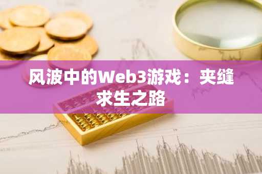 风波中的Web3游戏：夹缝求生之路