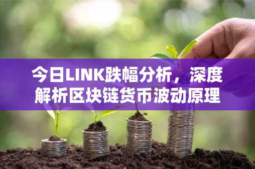今日LINK跌幅分析，深度解析区块链货币波动原理