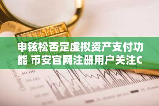 申铉松否定虚拟资产支付功能 币安官网注册用户关注CBDC替代方案