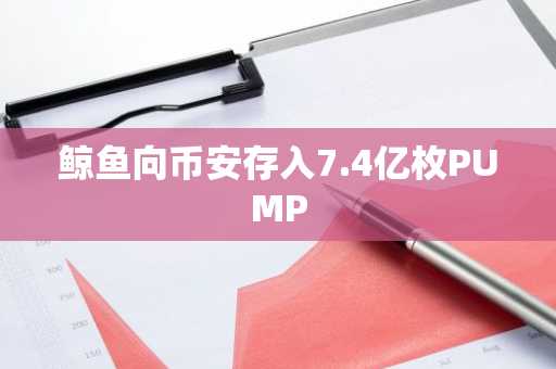 鲸鱼向币安存入7.4亿枚PUMP