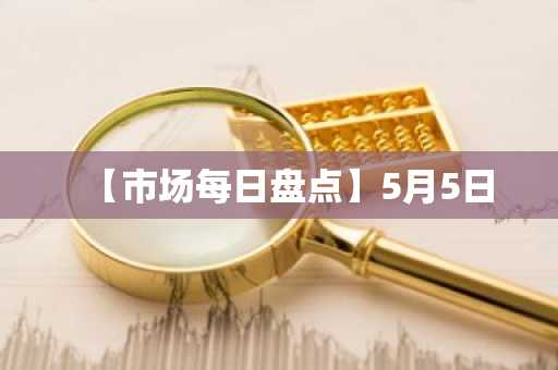 【市场每日盘点】5月5日