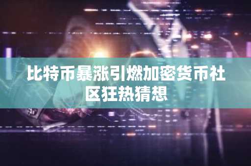 比特币暴涨引燃加密货币社区狂热猜想