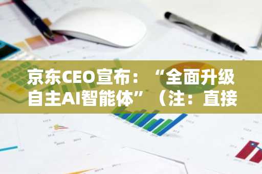京东CEO宣布：“全面升级自主AI智能体”（注：直接提供了中文翻译，若需其它风格润色，可补充说明。当前版本已兼顾商业新闻的正式感与技术术语的通用性，将“자체 AI 에이전트”译为“自主AI智能体”，并