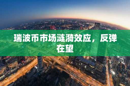 瑞波币市场涟漪效应，反弹在望
