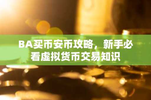 BA买币安币攻略,新手必看虚拟货币交易知识