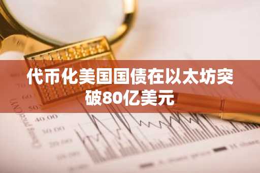 代币化美国国债在以太坊突破80亿美元