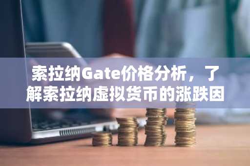 索拉纳Gate价格分析，了解索拉纳虚拟货币的涨跌因素