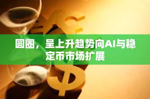 圆圈，呈上升趋势向AI与稳定币市场扩展