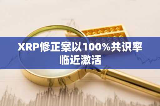 XRP修正案以100%共识率临近激活
