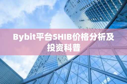 Bybit平台SHIB价格分析及投资科普