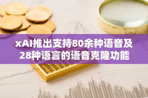 xAI推出支持80余种语音及28种语言的语音克隆功能
