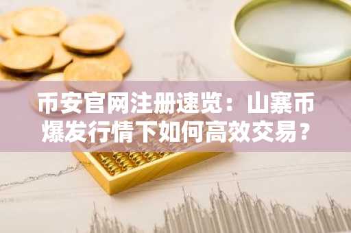 币安官网注册速览：山寨币爆发行情下如何高效交易？