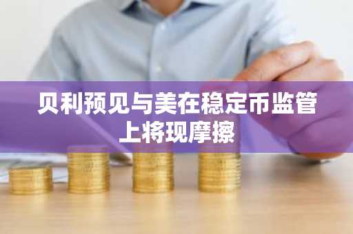 贝利预见与美在稳定币监管上将现摩擦