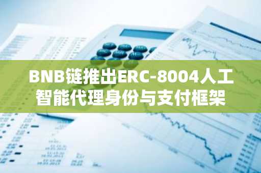 BNB链推出ERC-8004人工智能代理身份与支付框架