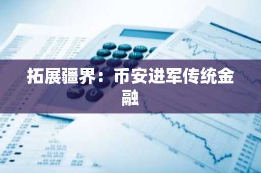 拓展疆界：币安进军传统金融