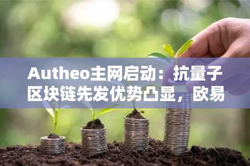 Autheo主网启动：抗量子区块链先发优势凸显，欧易官网下载快速布局
