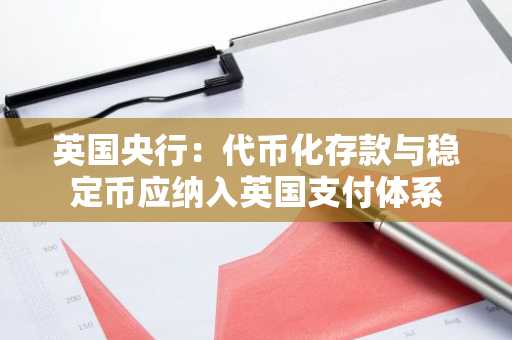 英国央行：代币化存款与稳定币应纳入英国支付体系