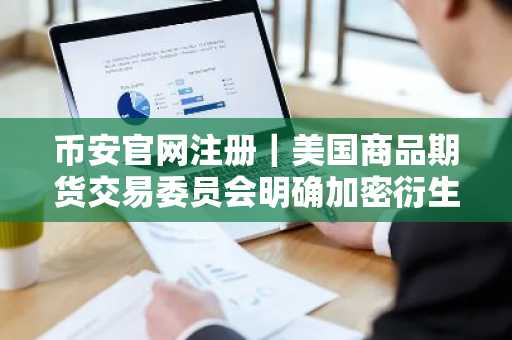 币安官网注册｜美国商品期货交易委员会明确加密衍生品监管路径