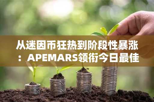 从迷因币狂热到阶段性暴涨：APEMARS领衔今日最佳迷因币投资——八大潜力代币崭露头角