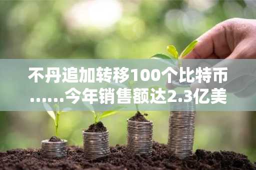 不丹追加转移100个比特币……今年销售额达2.3亿美元