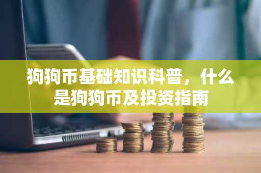 狗狗币基础知识科普,什么是狗狗币及投资指南