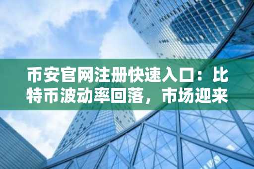 币安官网注册快速入口：比特币波动率回落，市场迎来新机遇